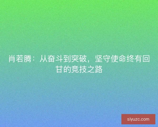 肖若腾：从奋斗到突破，坚守使命终有回甘的竞技之路