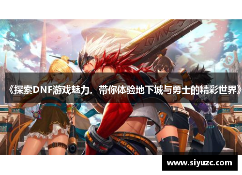 《探索DNF游戏魅力，带你体验地下城与勇士的精彩世界》