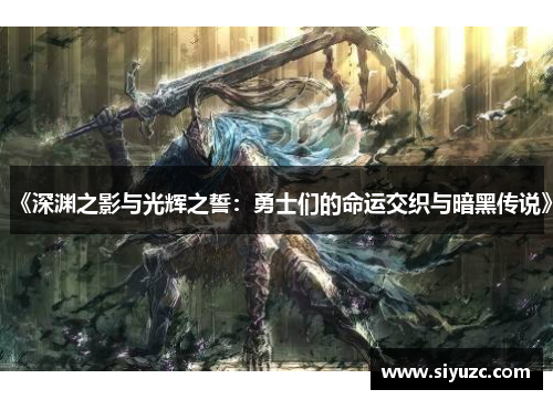 《深渊之影与光辉之誓：勇士们的命运交织与暗黑传说》