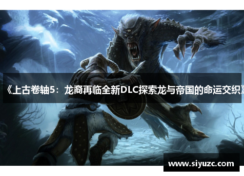 《上古卷轴5：龙裔再临全新DLC探索龙与帝国的命运交织》