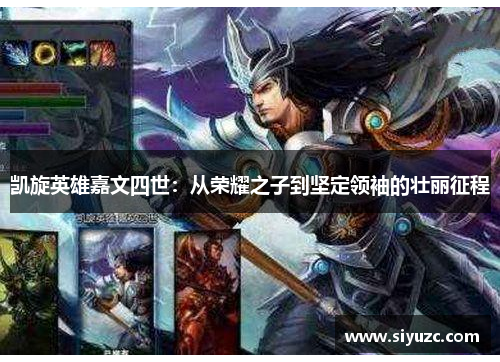 凯旋英雄嘉文四世：从荣耀之子到坚定领袖的壮丽征程