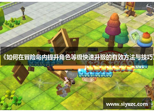 《如何在冒险岛内提升角色等级快速升级的有效方法与技巧》
