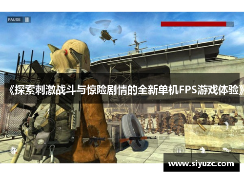 《探索刺激战斗与惊险剧情的全新单机FPS游戏体验》